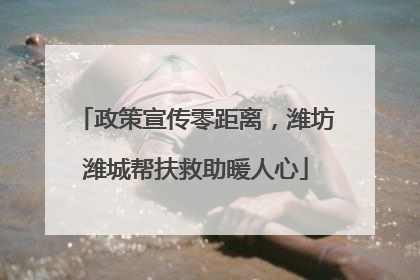 政策宣传零距离，潍坊潍城帮扶救助暖人心