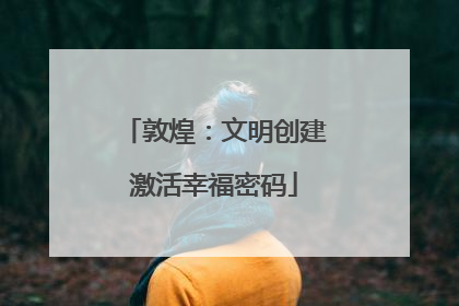 敦煌：文明创建激活幸福密码