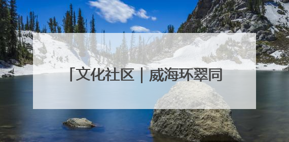 文化社区｜威海环翠同德书院：以文化矩阵，构建服务群众新场景