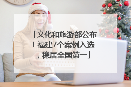 文化和旅游部公布！福建7个案例入选，稳居全国第一