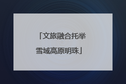 文旅融合托举雪域高原明珠
