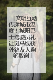 文明互动传递城市温度！城阳巴士驾驶员礼让斑马线获外籍友人鞠躬致谢