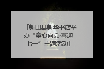 新田县新华书店举办“童心向党·喜迎七一”主题活动