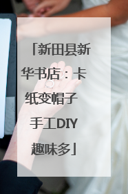新田县新华书店：卡纸变帽子 手工DIY趣味多