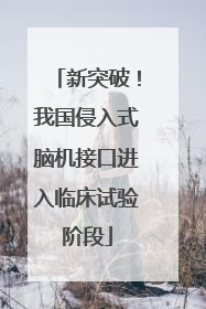 新突破！我国侵入式脑机接口进入临床试验阶段