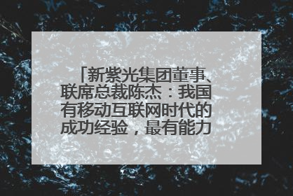 新紫光集团董事、联席总裁陈杰：我国有移动互联网时代的成功经验，最有能力做好AI应用创新