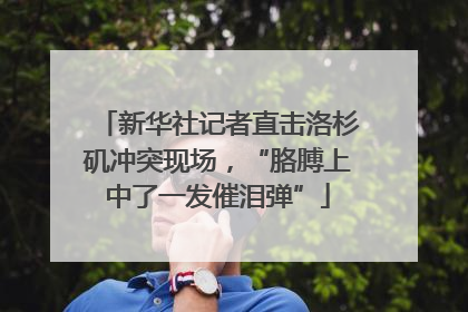 新华社记者直击洛杉矶冲突现场，“胳膊上中了一发催泪弹”