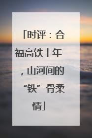 时评：合福高铁十年，山河间的“铁”骨柔情
