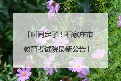 时间定了！石家庄市教育考试院最新公告