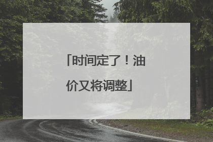时间定了！油价又将调整