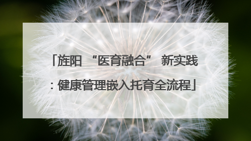 旌阳 “医育融合” 新实践：健康管理嵌入托育全流程