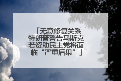 无意修复关系 特朗普警告马斯克若资助民主党将面临“严重后果”
