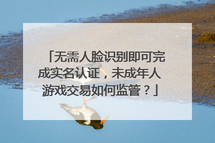 无需人脸识别即可完成实名认证，未成年人游戏交易如何监管？