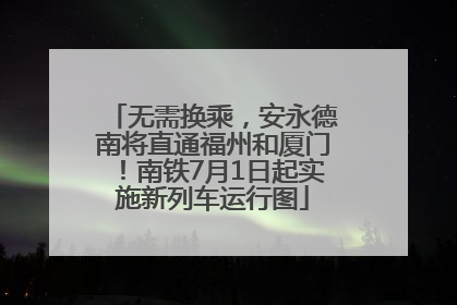 无需换乘，安永德南将直通福州和厦门！南铁7月1日起实施新列车运行图