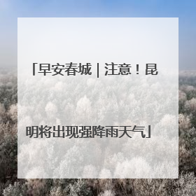 早安春城｜注意！昆明将出现强降雨天气