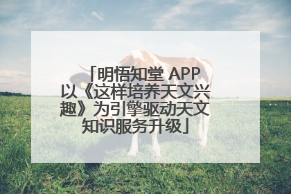 明悟知堂 APP以《这样培养天文兴趣》为引擎驱动天文知识服务升级