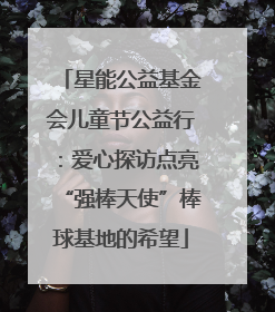 星能公益基金会儿童节公益行：爱心探访点亮“强棒天使”棒球基地的希望