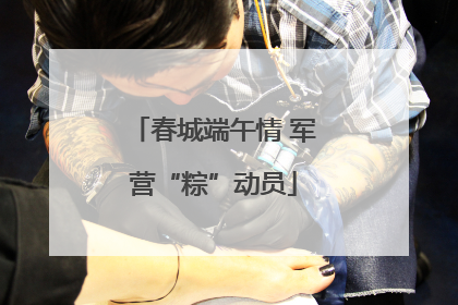 春城端午情 军营“粽”动员