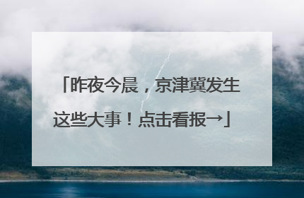 昨夜今晨，京津冀发生这些大事！点击看报→