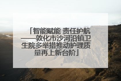 智能赋能 责任护航——敦化市沙河沿镇卫生院多举措推动护理质量再上新台阶
