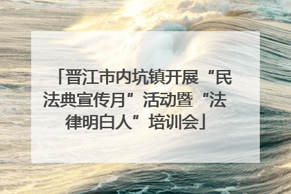 晋江市内坑镇开展“民法典宣传月”活动暨“法律明白人”培训会
