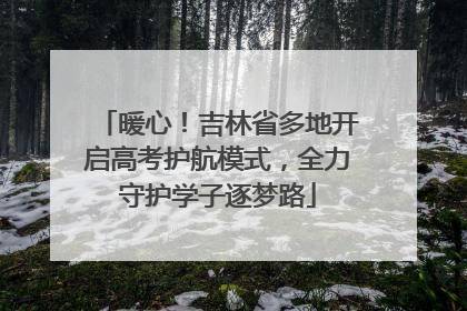 暖心！吉林省多地开启高考护航模式，全力守护学子逐梦路