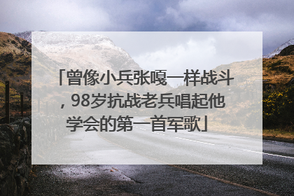 曾像小兵张嘎一样战斗，98岁抗战老兵唱起他学会的第一首军歌