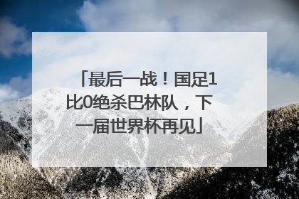 最后一战！国足1比0绝杀巴林队，下一届世界杯再见