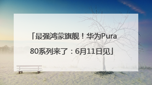 最强鸿蒙旗舰！华为Pura 80系列来了：6月11日见