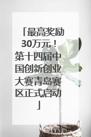 最高奖励30万元！第十四届中国创新创业大赛青岛赛区正式启动