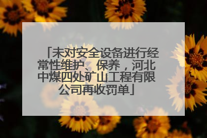 未对安全设备进行经常性维护、保养，河北中煤四处矿山工程有限公司再收罚单