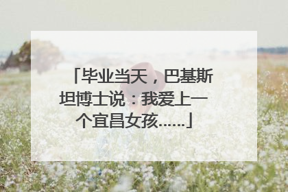 毕业当天，巴基斯坦博士说：我爱上一个宜昌女孩……