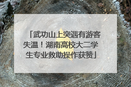 武功山上突遇有游客失温！湖南高校大二学生专业救助操作获赞