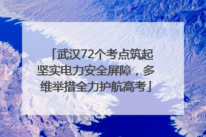 武汉72个考点筑起坚实电力安全屏障，多维举措全力护航高考