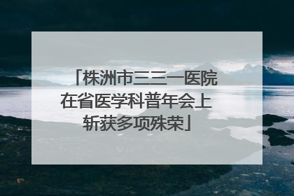 株洲市三三一医院在省医学科普年会上斩获多项殊荣