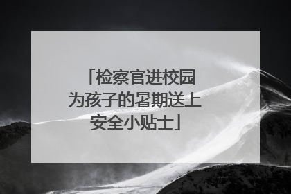 检察官进校园 为孩子的暑期送上安全小贴士