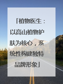 植物医生：以高山植物护肤为核心，系统性构建独特品牌形象