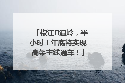 椒江⇌温岭，半小时！年底将实现高架主线通车！