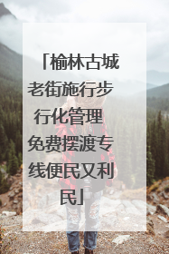 榆林古城老街施行步行化管理 免费摆渡专线便民又利民