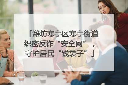 潍坊寒亭区寒亭街道织密反诈“安全网”，守护居民“钱袋子”
