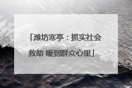潍坊寒亭：抓实社会救助 暖到群众心里
