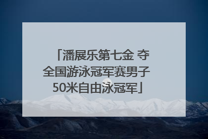 潘展乐第七金 夺全国游泳冠军赛男子50米自由泳冠军