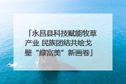 永昌县科技赋能牧草产业 民族团结共绘戈壁“绿富美”新画卷
