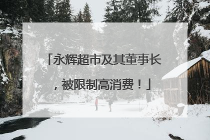 永辉超市及其董事长，被限制高消费！