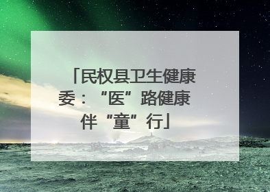民权县卫生健康委：“医”路健康伴“童”行