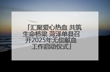 汇聚爱心热血 共筑生命桥梁 菏泽单县召开2025年无偿献血工作启动仪式