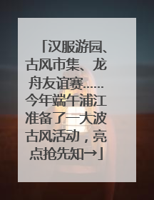 汉服游园、古风市集、龙舟友谊赛……今年端午浦江准备了一大波古风活动，亮点抢先知→