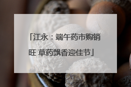 江永：端午药市购销旺 草药飘香迎佳节