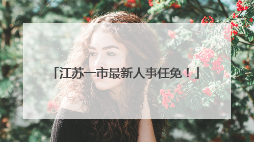江苏一市最新人事任免！
