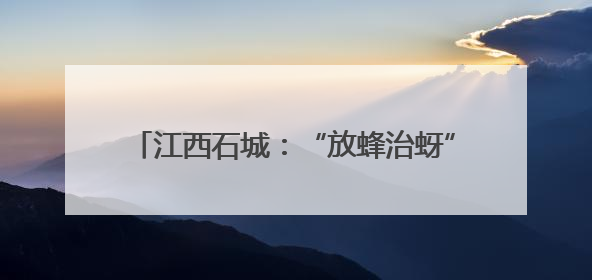 江西石城：“放蜂治蚜”助力绿色防控与农业发展